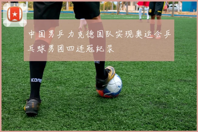 中国男乒力克德国队实现奥运会乒乓球男团四连冠纪录