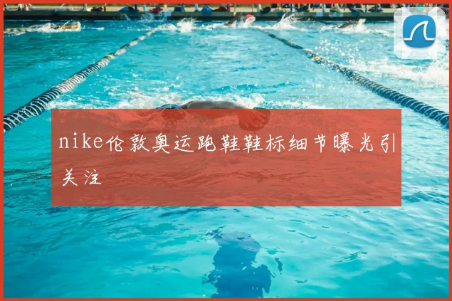 nike伦敦奥运跑鞋鞋标细节曝光引关注