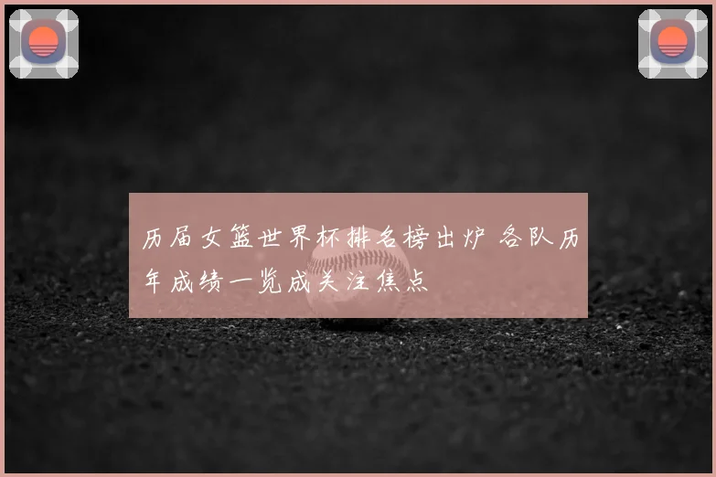 历届女篮世界杯排名榜出炉 各队历年成绩一览成关注焦点