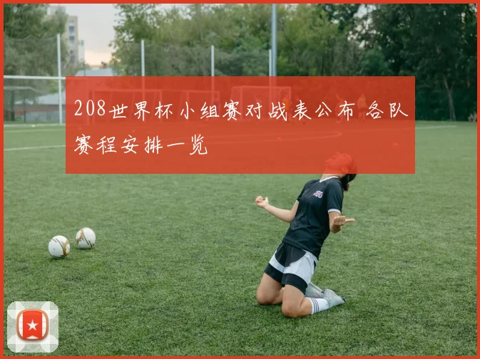 208世界杯小组赛对战表公布 各队赛程安排一览