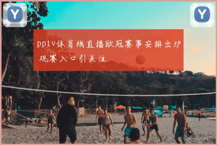 pptv体育线直播欧冠赛事安排出炉 观赛入口引关注