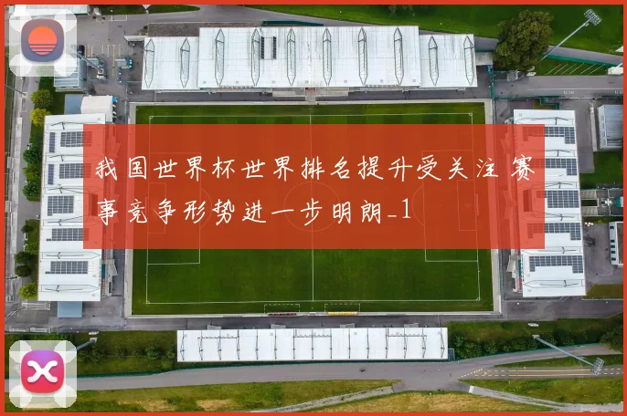 我国世界杯世界排名提升受关注 赛事竞争形势进一步明朗_1