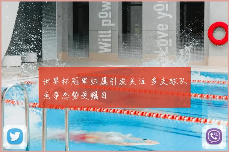 世界杯冠军归属引发关注 多支球队竞争态势受瞩目