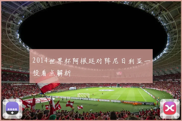 2014世界杯阿根廷对阵尼日利亚一役看点解析